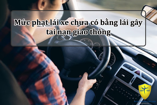 Mức phạt lái xe chưa có bằng lái gây tai nạn giao thông